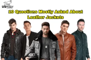 10 Questions Mostly Asked About Leather Jackets